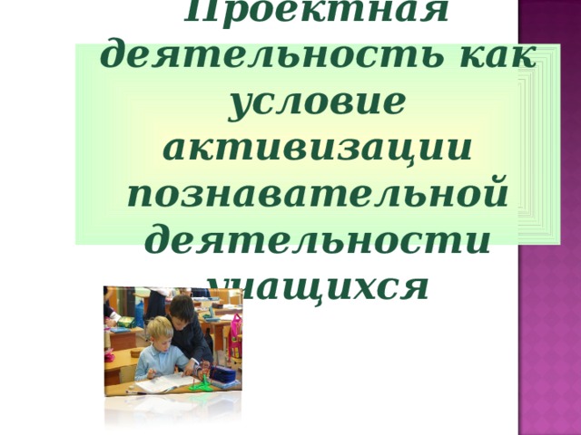 Проектная деятельность как условие активизации познавательной деятельности учащихся 