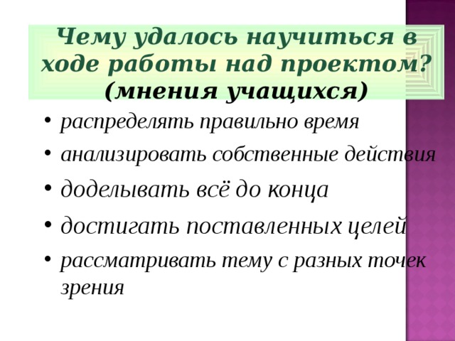 Чему удалось научиться в ходе работы над проектом? (мнения учащихся) распределять правильно время анализировать собственные действия доделывать всё до конца достигать поставленных целей рассматривать тему с разных точек зрения 