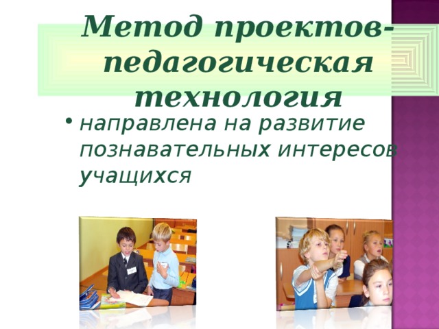 Метод проектов- педагогическая технология направлена на развитие познавательных интересов учащихся  