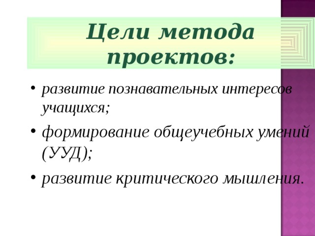Цели метода проектов: развитие познавательных интересов учащихся; формирование общеучебных умений (УУД); развитие критического мышления.  
