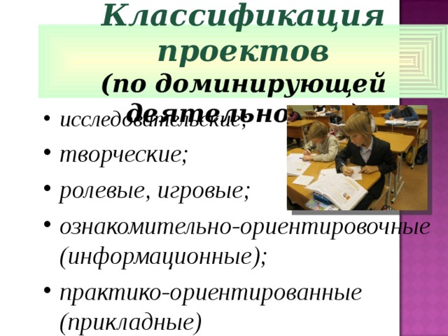 Классификация проектов (по доминирующей деятельности) исследовательские; творческие; ролевые, игровые; ознакомительно-ориентировочные (информационные); практико-ориентированные (прикладные)  