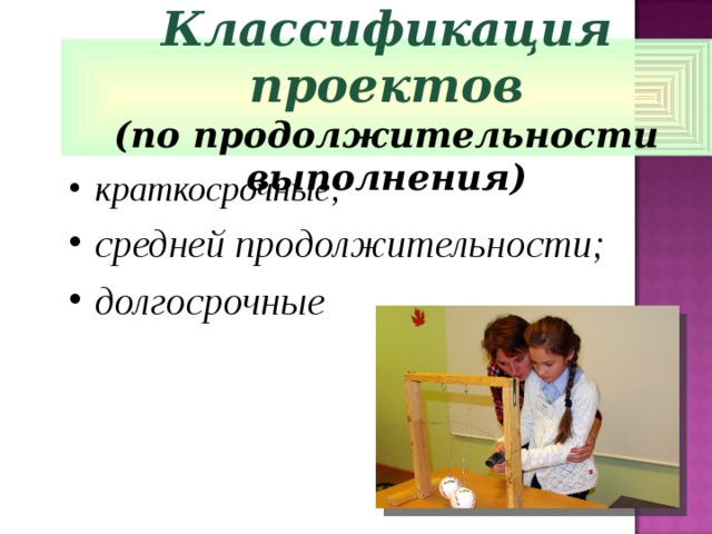 Классификация проектов (по продолжительности выполнения) краткосрочные; средней продолжительности; долгосрочные  