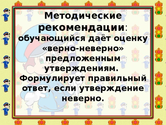 Методические рекомендации :  обучающийся даёт оценку «верно-неверно» предложенным утверждениям.  Формулирует правильный ответ, если утверждение неверно. 