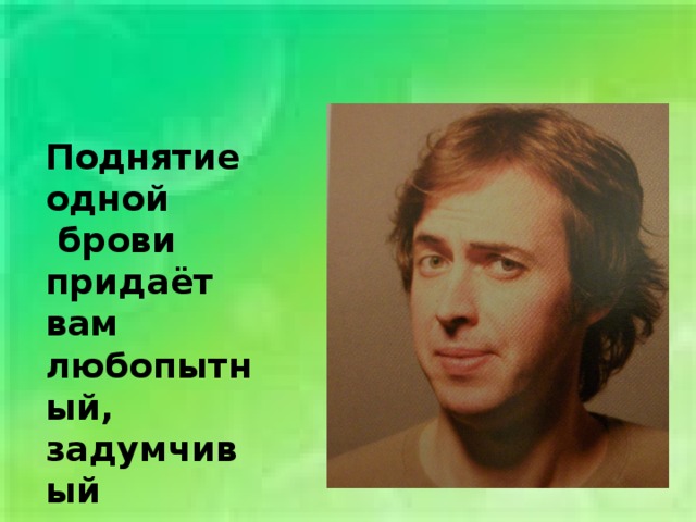 Поднятие одной  брови придаёт вам любопытный, задумчивый  или знающий вид 