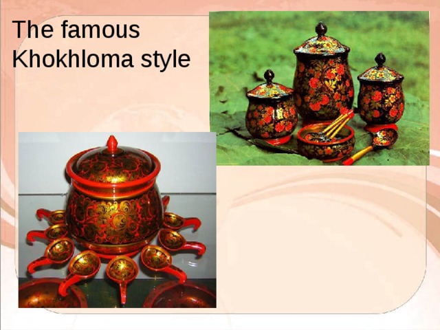The famous  Khokhloma style 