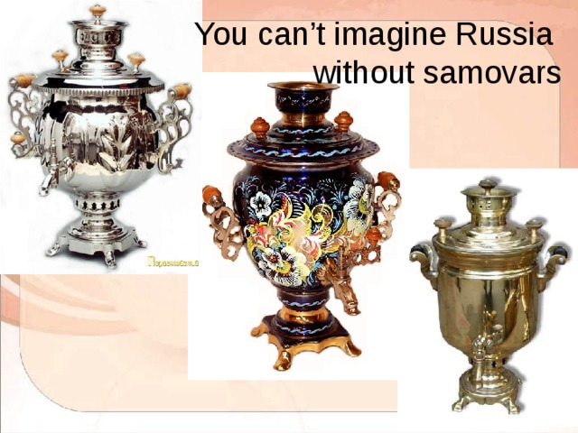  You can’t imagine Russia without samovars 