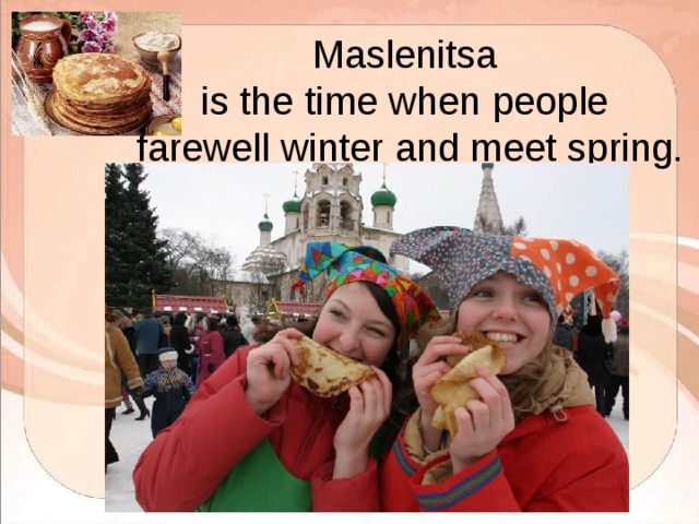 Maslenitsa  is the time when people  farewell winter and meet spring. 