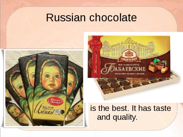 Russian chocolate is the best. It has taste and quality. 
