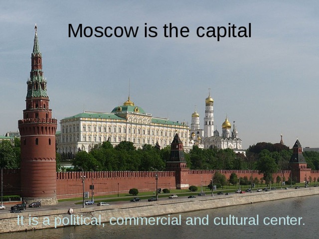Moscow is the capital It is a political, commercial and cultural center. 