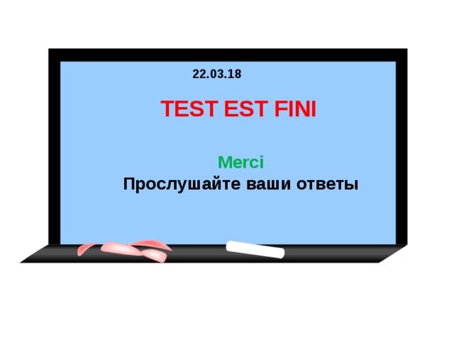 22.03.18 TEST EST FINI  Merci Прослушайте ваши ответы  15 15 