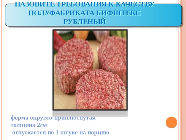 Назовите требования к качеству полуфабриката бифштекс рубленый форма округло-приплюснутая толщина 2см  отпускается по 1 штуке на порцию 