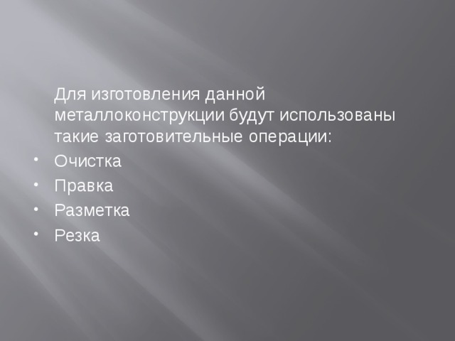  Для изготовления данной металлоконструкции будут использованы такие заготовительные операции: Очистка Правка Разметка Резка 