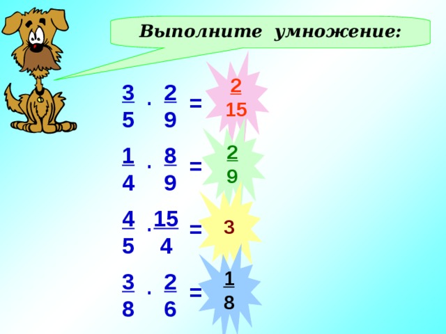 Выполните умножение: 2 15 3 5 2 9 . = 2 9 1 4 8 9 . = 3 4 5 15  4 . Действия – в тетрадях. Проверка - фронтально = 1 8 3 8 2 6 . = 2 