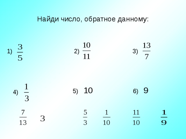 Найди число, обратное данному: 1)  2)  3)  6) 9  5) 10 4)   