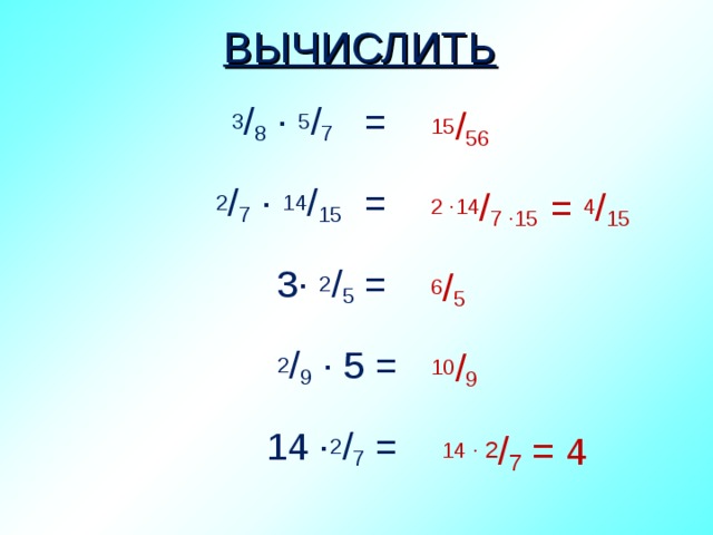 ВЫЧИСЛИТЬ 3 / 8 ∙ 5 / 7 = 2 / 7 ∙ 14 / 15 = 3∙ 2 / 5 = 2 / 9 ∙ 5 = 14 ∙ 2 / 7 = 15 / 56 2 ∙14 / 7 ∙15 = 4 / 15 6 / 5 10 / 9  14 ∙ 2 / 7 = 4 