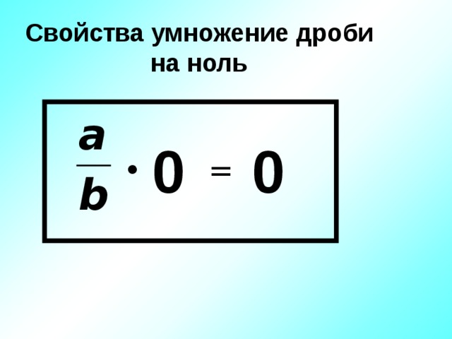 Свойства умножение дроби на ноль 0 0 • = 