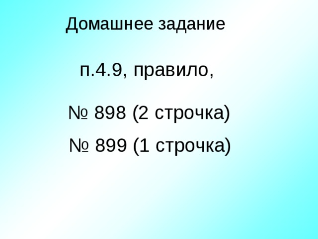 Домашнее задание п.4.9, правило, № 898 (2 строчка)  № 899 (1 строчка)  