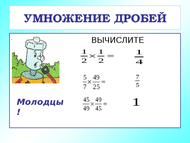 УМНОЖЕНИЕ ДРОБЕЙ  ВЫЧИСЛИТЕ УСТНО: Молодцы! 