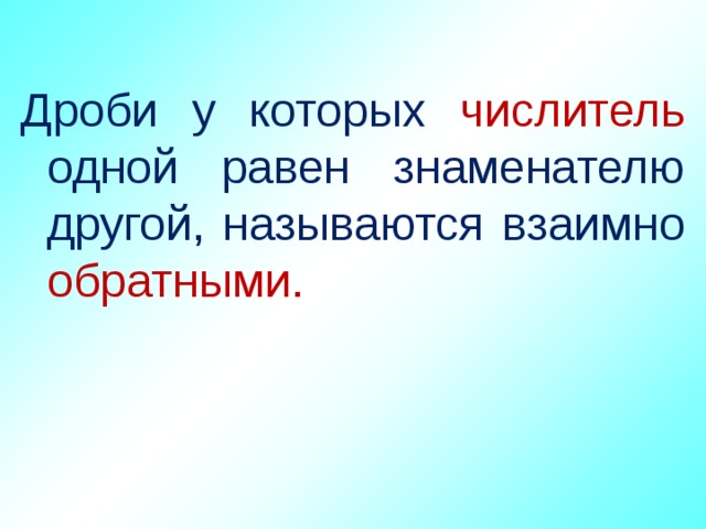 Дроби у которых числитель одной равен знаменателю другой, называются взаимно обратными. 