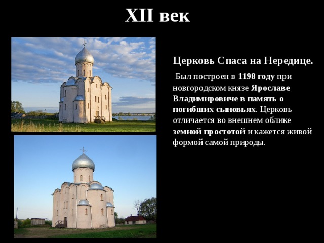XII век Церковь Спаса на Нередице.  Был построен в 1198 году при новгородском князе Ярославе Владимировиче в память о погибших сыновьях . Церковь отличается во внешнем облике земной простотой и кажется живой формой самой природы. 