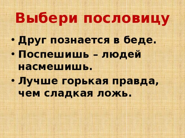 Выбери пословицу Друг познается в беде. Поспешишь – людей насмешишь. Лучше горькая правда, чем сладкая ложь.  