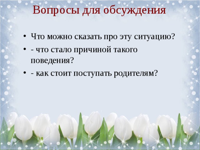 Вопросы для обсуждения Что можно сказать про эту ситуацию? - что стало причиной такого поведения? - как стоит поступать родителям? 