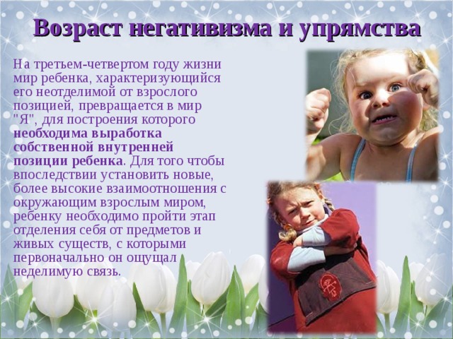 Возраст негативизма и упрямства На третьем-четвертом году жизни мир ребенка, характеризующийся его неотделимой от взрослого позицией, превращается в мир 