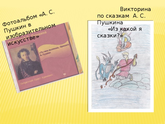 Фотоальбом «А. С. Пушкин в изобразительном искусстве»  Викторина по сказкам А. С. Пушкина  «Из какой я сказки?» 