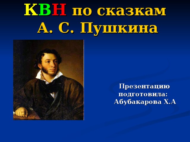 К В Н  по сказкам  А. С. Пушкина  Презентацию  подготовила:  Абубакарова Х.А 