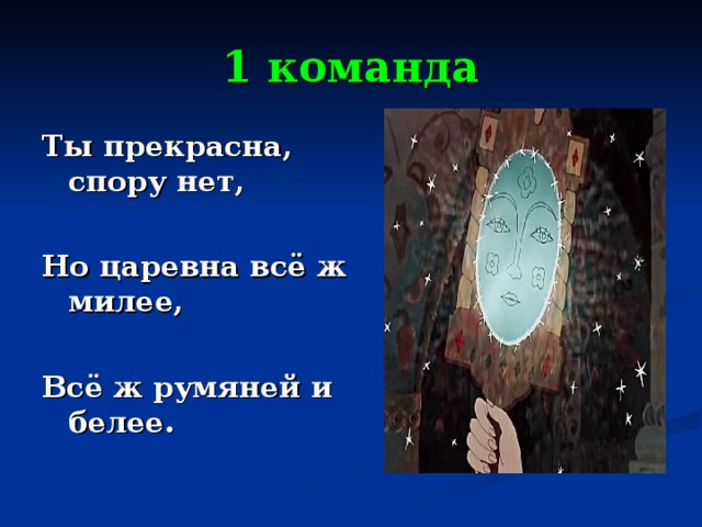 1 команда Ты прекрасна, спору нет,  Но царевна всё ж милее,  Всё ж румяней и белее. 