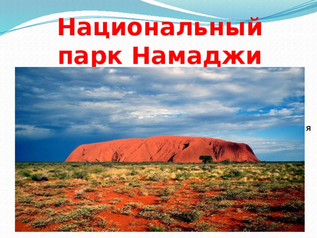 Национальный парк Намаджи Национальный парк Намаджи  расположен в юго-западной части Австралии. Находится в 40 километрах на юго-запад от  Канберры  и занимает 1058 квадратных километров Австралийской столичной территории . Основан в 1984 году. 7 ноября 2008 года парк был включен в Список Австралийского национального наследия в числе 11 других национальных парков и заказников региона  Австралийские Альпы . 