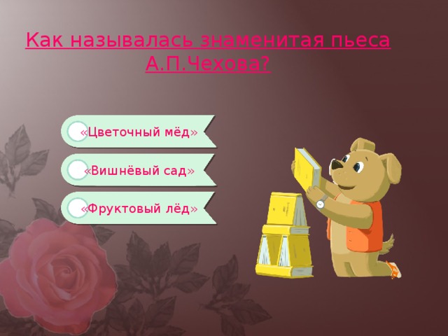Как называлась знаменитая пьеса А.П.Чехова? «Цветочный мёд» «Вишнёвый сад» «Фруктовый лёд» 