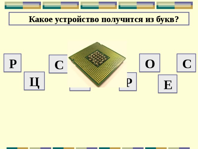 Какое устройство получится из букв?  Р  О  О  С  С  Ц  П  Р  Е 