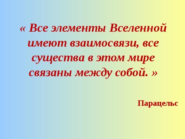 « Все элементы Вселенной имеют взаимосвязи, все существа в этом мире связаны между собой. »  Парацельс  