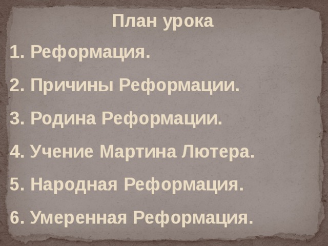 План урока 1. Реформация. 2. Причины Реформации. 3. Родина Реформации. 4. Учение Мартина Лютера. 5. Народная Реформация. 6. Умеренная Реформация. 