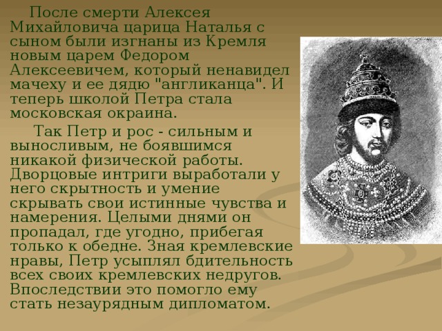  После смерти Алексея Михайловича царица Наталья с сыном были изгнаны из Кремля новым царем Федором Алексеевичем, который ненавидел мачеху и ее дядю 