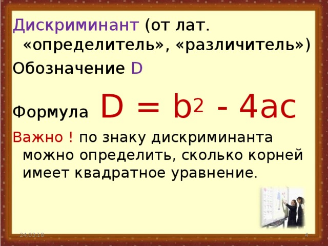 Дискриминант (от лат. «определитель», «различитель») Обозначение D Формула D = b 2 - 4ac Важно ! по знаку дискриминанта можно определить, сколько корней имеет квадратное уравнение . 24.03.18  