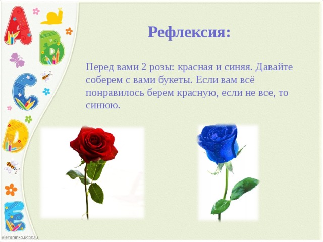 Рефлексия: Перед вами 2 розы: красная и синяя. Давайте соберем с вами букеты. Если вам всё понравилось берем красную, если не все, то синюю. 