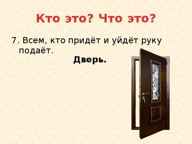 Кто это? Что это? 7. Всем, кто придёт и уйдёт руку подаёт. Дверь. 