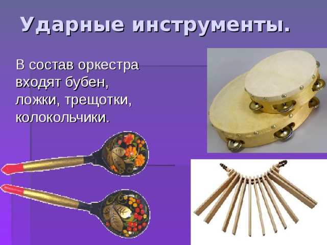 Ударные инструменты.  В состав оркестра входят бубен, ложки, трещотки, колокольчики. 