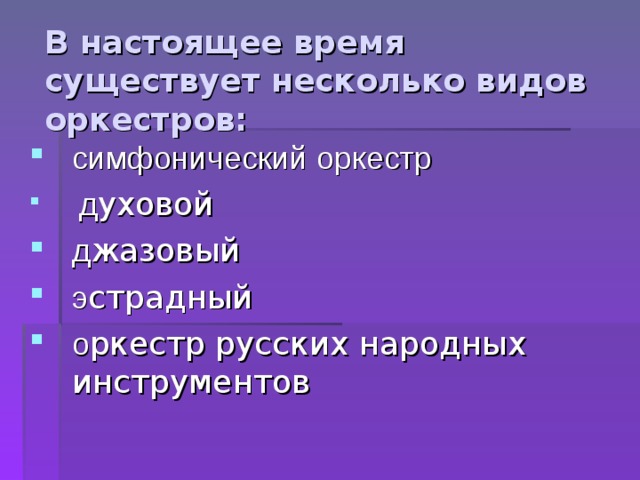 В настоящее время существует несколько видов оркестров:   симфонический оркестр  д уховой д жазовый э страдный о ркестр русских народных инструментов 