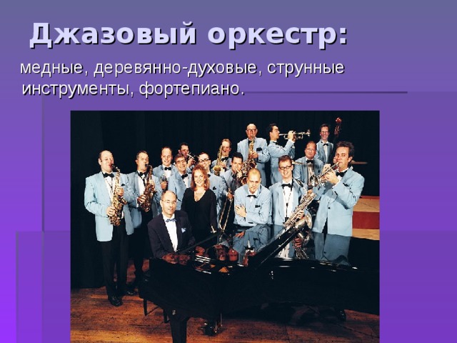 Джазовый оркестр:    медные, деревянно-духовые, струнные инструменты, фортепиано. 