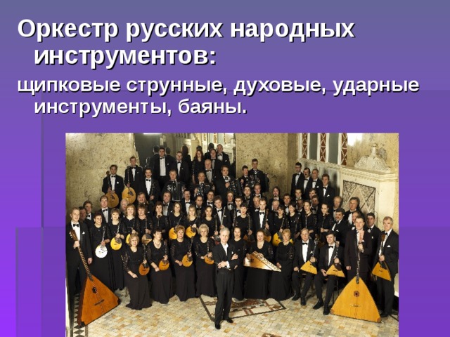 Оркестр русских народных инструментов: щипковые струнные, духовые, ударные инструменты, баяны. 
