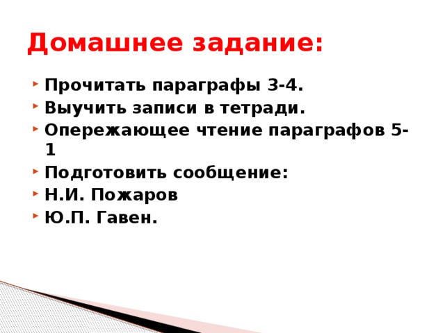 Домашнее задание: Прочитать параграфы 3-4. Выучить записи в тетради. Опережающее чтение параграфов 5-1 Подготовить сообщение: Н.И. Пожаров Ю.П. Гавен. 