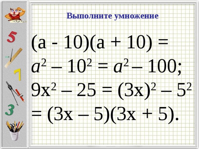 Выполните умножение (а - 10)(а + 10) = a 2 – 10 2 = a 2 – 100; 9х 2 – 25 = (3х) 2 – 5 2 = (3х – 5)(3х + 5).