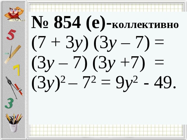 № 854 (е)- коллективно (7 + 3 y ) (3 y – 7) = (3 y – 7) (3 y +7) = (3 y ) 2 – 7 2 = 9 y 2 - 49.