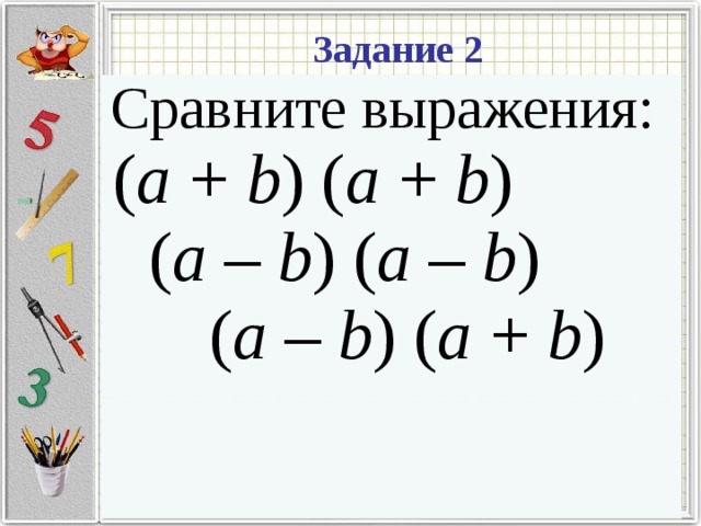 Задание 2 Сравните выражения: ( a + b ) ( a + b ) ( a – b ) ( a – b )  ( a – b ) ( a + b )