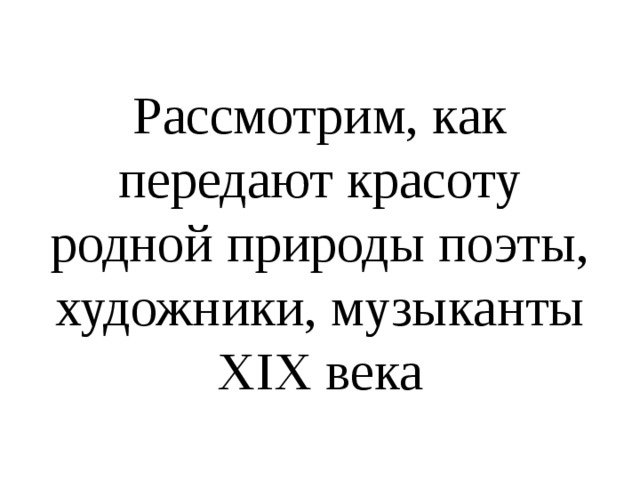 Рассмотрим, как передают красоту родной природы поэты, художники, музыканты XIX века 