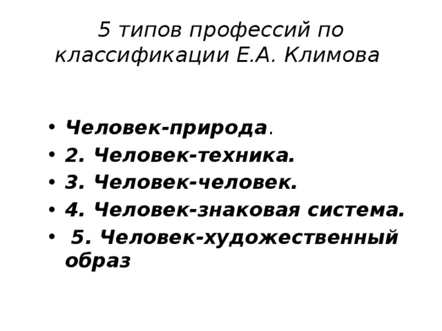 5 типов профессий по классификации Е.А. Климова  Человек-природа . 2. Человек-техника. 3. Человек-человек.  4. Человек-знаковая система.  5. Человек-художественный образ  