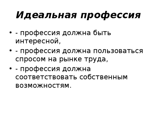 Идеальная профессия - профессия должна быть интересной, - профессия должна пользоваться спросом на рынке труда, - профессия должна соответствовать собственным возможностям. 